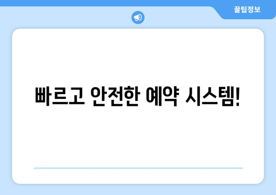 빠르고 안전한 예약 시스템!