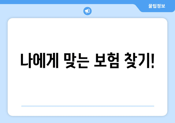 나에게 맞는 보험 찾기!