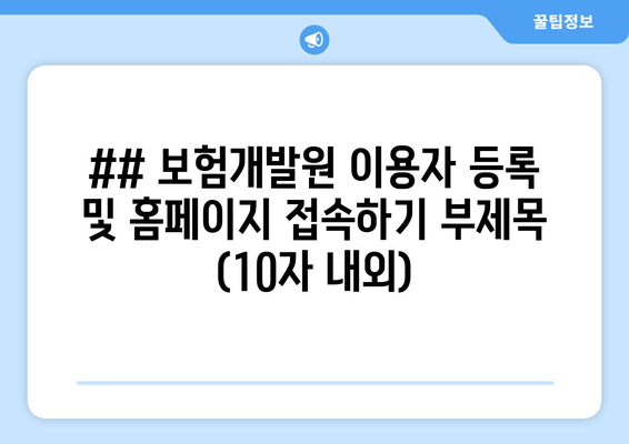 ## 보험개발원 이용자 등록 및 홈페이지 접속하기 부제목 (10자 내외)