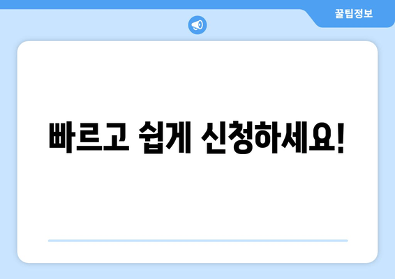 빠르고 쉽게 신청하세요!