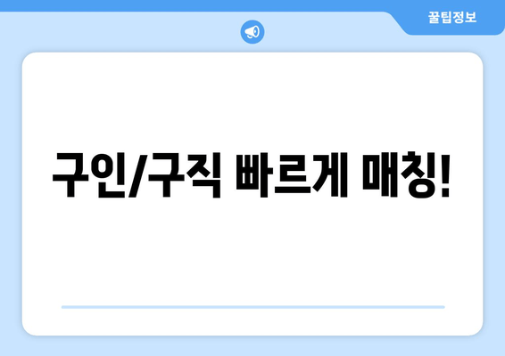 구인/구직 빠르게 매칭!