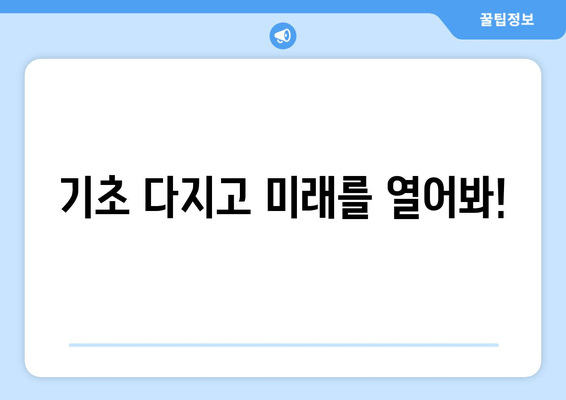 기초 다지고 미래를 열어봐!