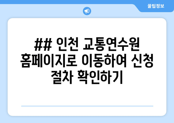 ## 인천 교통연수원 홈페이지로 이동하여 신청 절차 확인하기