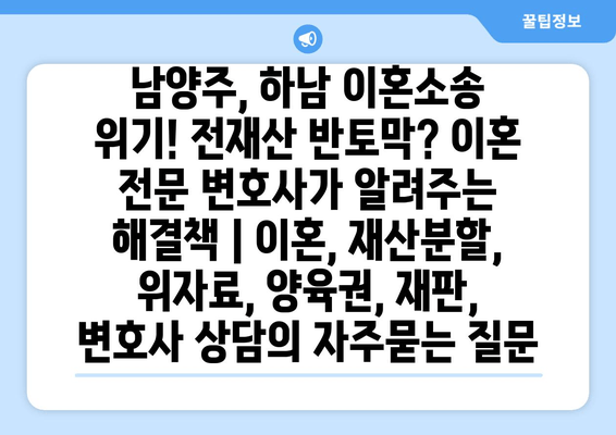 남양주, 하남 이혼소송 위기! 전재산 반토막? 이혼 전문 변호사가 알려주는 해결책 | 이혼, 재산분할, 위자료, 양육권, 재판, 변호사 상담