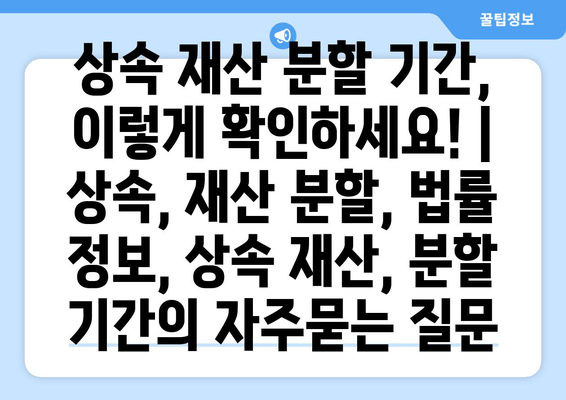 상속 재산 분할 기간, 이렇게 확인하세요! | 상속, 재산 분할, 법률 정보, 상속 재산, 분할 기간