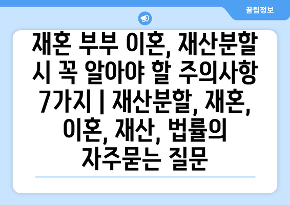 재혼 부부 이혼, 재산분할 시 꼭 알아야 할 주의사항 7가지 | 재산분할, 재혼, 이혼, 재산, 법률