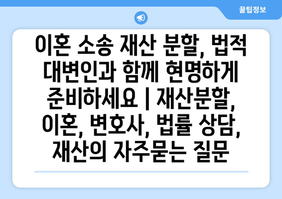 이혼 소송 재산 분할, 법적 대변인과 함께 현명하게 준비하세요 | 재산분할, 이혼, 변호사, 법률 상담, 재산