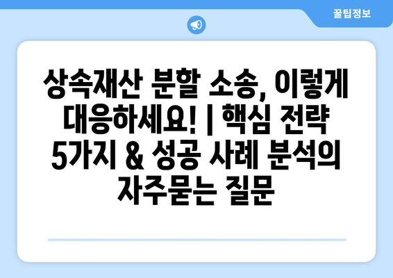 상속재산 분할 소송, 이렇게 대응하세요! | 핵심 전략 5가지 & 성공 사례 분석