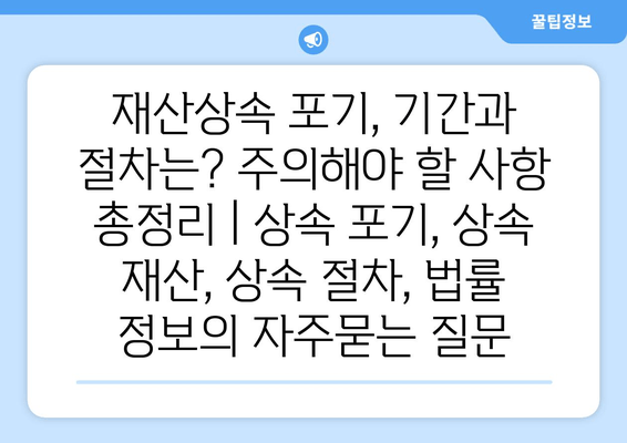 재산상속 포기, 기간과 절차는? 주의해야 할 사항 총정리 | 상속 포기, 상속 재산, 상속 절차, 법률 정보