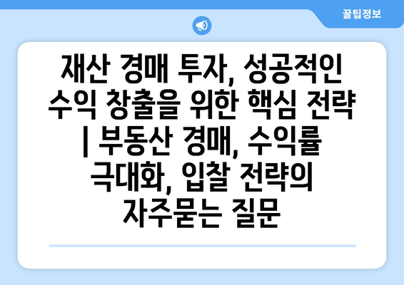 재산 경매 투자, 성공적인 수익 창출을 위한 핵심 전략 | 부동산 경매, 수익률 극대화, 입찰 전략