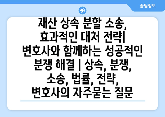 재산 상속 분할 소송, 효과적인 대처 전략| 변호사와 함께하는 성공적인 분쟁 해결 | 상속, 분쟁, 소송, 법률, 전략, 변호사