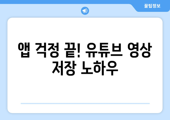 앱 걱정 끝! 유튜브 영상 저장 노하우