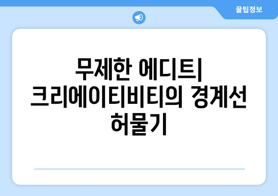 무제한 에디트| 크리에이티비티의 경계선 허물기