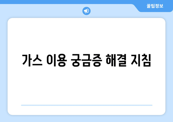 가스 이용 궁금증 해결 지침