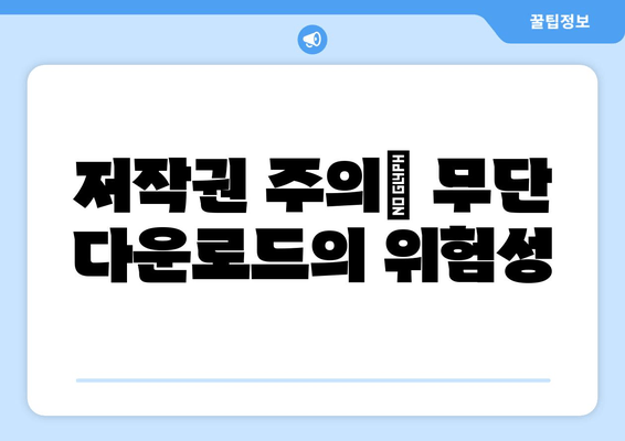 저작권 주의| 무단 다운로드의 위험성