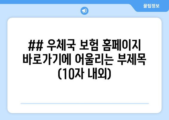 ## 우체국 보험 홈페이지 바로가기에 어울리는 부제목 (10자 내외)