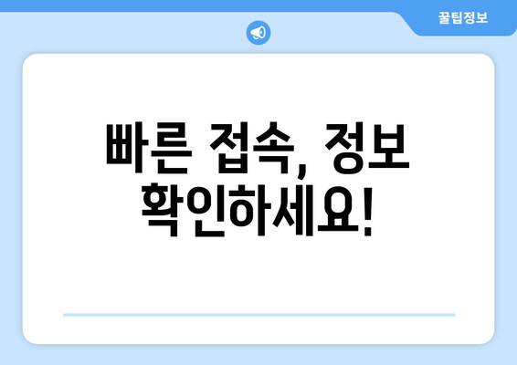 빠른 접속, 정보 확인하세요!