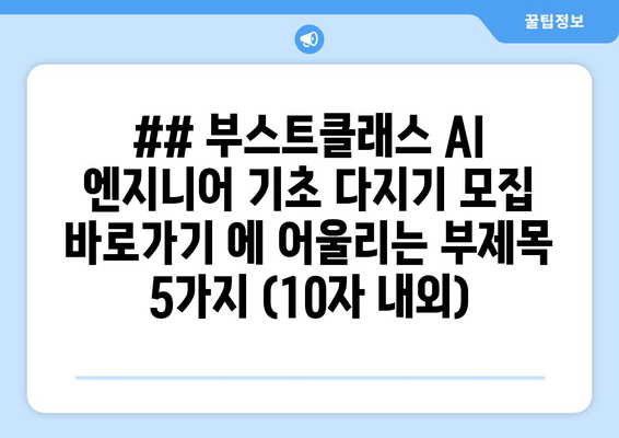 ## 부스트클래스 AI 엔지니어 기초 다지기 모집 바로가기 에 어울리는 부제목 5가지 (10자 내외)