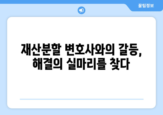 재산분할 변호사와의 갈등, 어떻게 대처해야 할까요? | 재산분할, 변호사, 갈등 해결, 소송, 협상