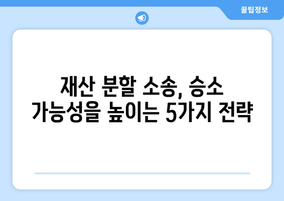 재산 분할 소송, 승소 가능성 높이는 핵심 전략 5가지 | 재산 분할, 이혼 소송, 법률 전문가, 법적 힘