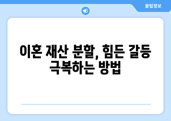 이혼 재산 분할, 힘든 갈등은 이렇게 극복하세요 | 재산분할, 합의, 소송, 갈등 해결, 전문가 조언