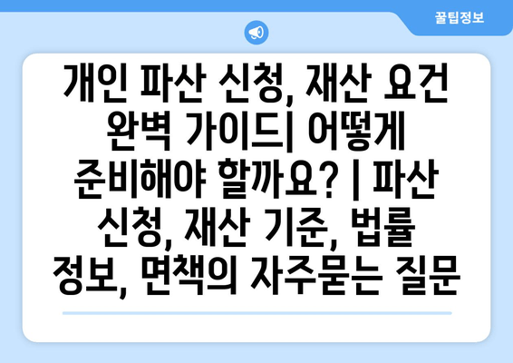 개인 파산 신청, 재산 요건 완벽 가이드| 어떻게 준비해야 할까요? | 파산 신청, 재산 기준, 법률 정보, 면책