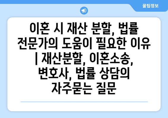 이혼 시 재산 분할, 법률 전문가의 도움이 필요한 이유 | 재산분할, 이혼소송, 변호사, 법률 상담