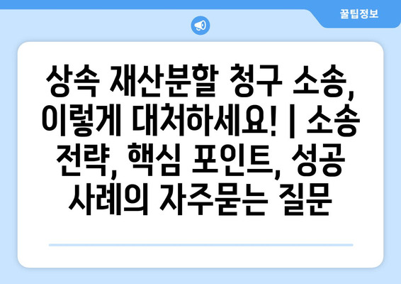 상속 재산분할 청구 소송, 이렇게 대처하세요! | 소송 전략, 핵심 포인트, 성공 사례