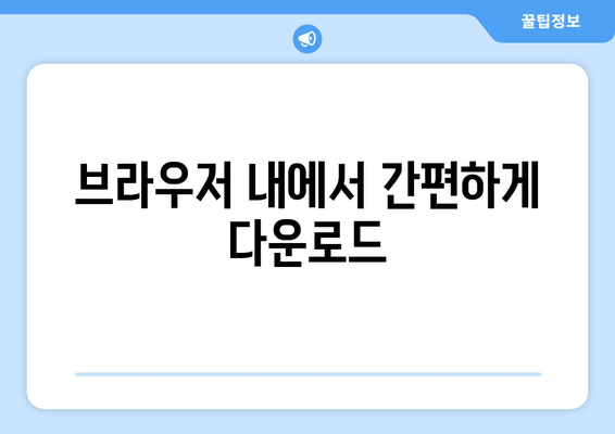 브라우저 내에서 간편하게 다운로드