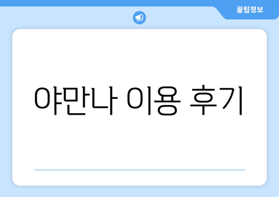 야만나 이용 후기