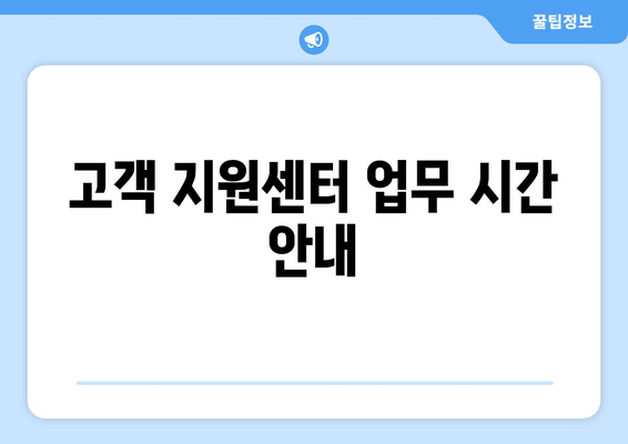 고객 지원센터 업무 시간 안내