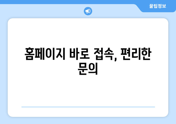 홈페이지 바로 접속, 편리한 문의