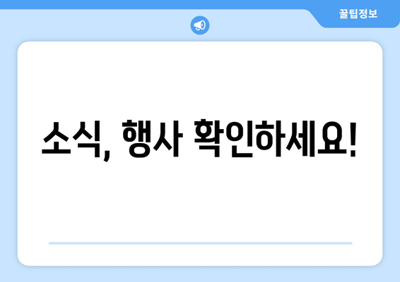 소식, 행사 확인하세요!