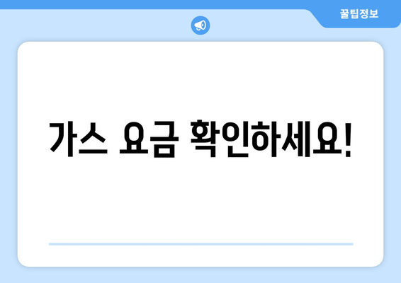 가스 요금 확인하세요!