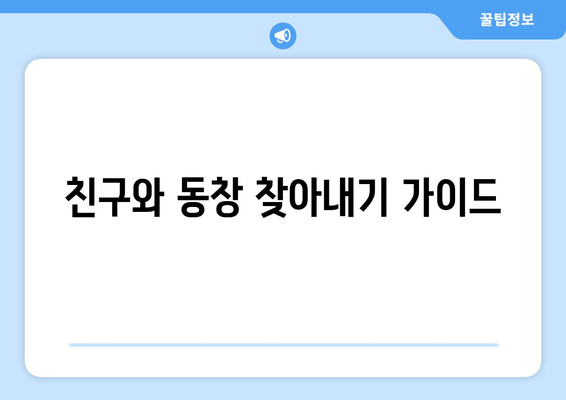 친구와 동창 찾아내기 가이드