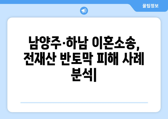 남양주·하남 지역 이혼소송, 전재산 반토막 피해 사례 분석 | 재산분할, 위자료, 이혼 전문 변호사