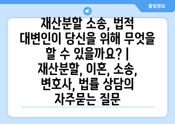 재산분할 소송, 법적 대변인이 당신을 위해 무엇을 할 수 있을까요? | 재산분할, 이혼, 소송, 변호사, 법률 상담