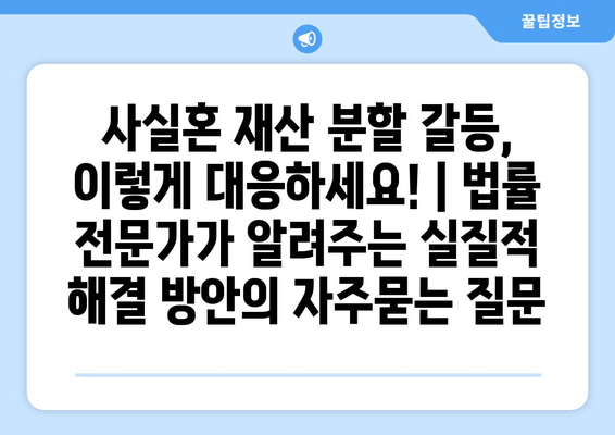 사실혼 재산 분할 갈등, 이렇게 대응하세요! | 법률 전문가가 알려주는 실질적 해결 방안