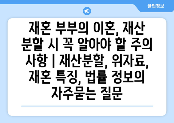 재혼 부부의 이혼, 재산 분할 시 꼭 알아야 할 주의 사항 | 재산분할, 위자료, 재혼 특징, 법률 정보