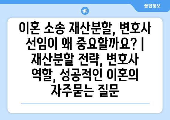 이혼 소송 재산분할, 변호사 선임이 왜 중요할까요? | 재산분할 전략, 변호사 역할, 성공적인 이혼