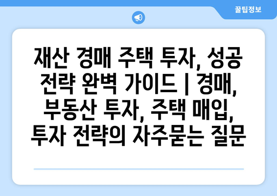 재산 경매 주택 투자, 성공 전략 완벽 가이드 | 경매, 부동산 투자, 주택 매입, 투자 전략