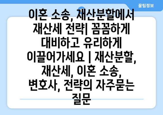 이혼 소송, 재산분할에서 재산세 전략| 꼼꼼하게 대비하고 유리하게 이끌어가세요 | 재산분할, 재산세, 이혼 소송, 변호사, 전략