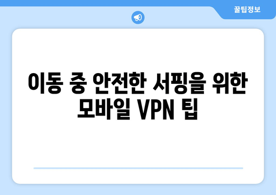 이동 중 안전한 서핑을 위한 모바일 VPN 팁