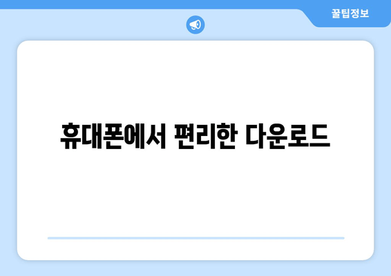 휴대폰에서 편리한 다운로드