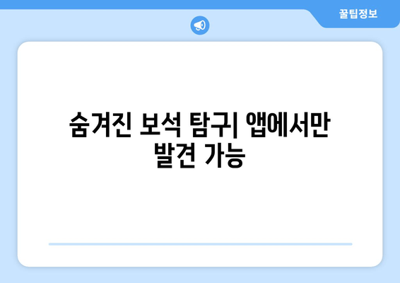 숨겨진 보석 탐구| 앱에서만 발견 가능