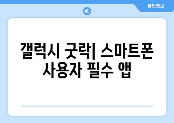 갤럭시 굿락| 스마트폰 사용자 필수 앱