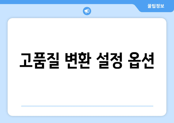 고품질 변환 설정 옵션