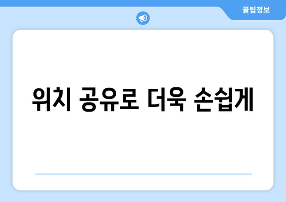 위치 공유로 더욱 손쉽게