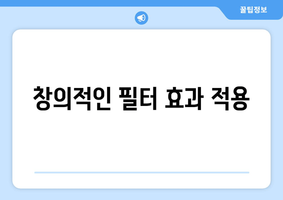 창의적인 필터 효과 적용