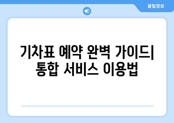 기차표 예약 완벽 가이드| 통합 서비스 이용법